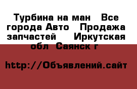 Турбина на ман - Все города Авто » Продажа запчастей   . Иркутская обл.,Саянск г.